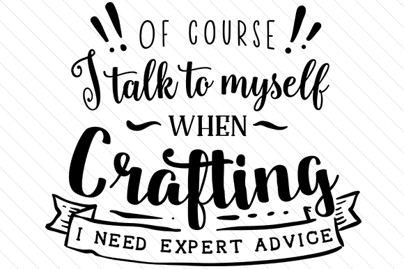 Download Of Course I Talk to Myself when Crafting. I Need Expert Advice. - Of course Collection